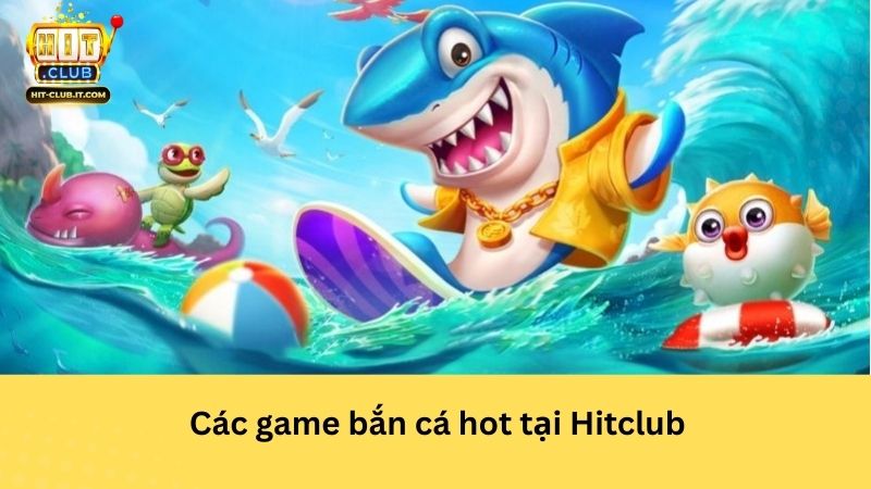 Các game bắn cá hot tại Hitclub