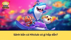 Sảnh bắn cá Hitclub có gì hấp dẫn?