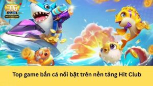 Top game bắn cá nổi bật trên nền tảng Hit Club