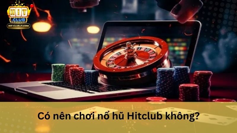 Có nên chơi nổ hũ Hitclub không?