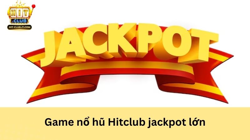 Game nổ hũ Hitclub jackpot lớn