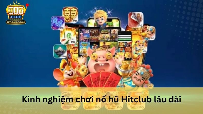 Kinh nghiệm chơi no hu Hitclub lâu dài