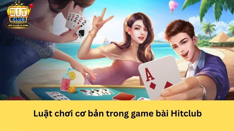 Luật chơi cơ bản trong game bài Hitclub