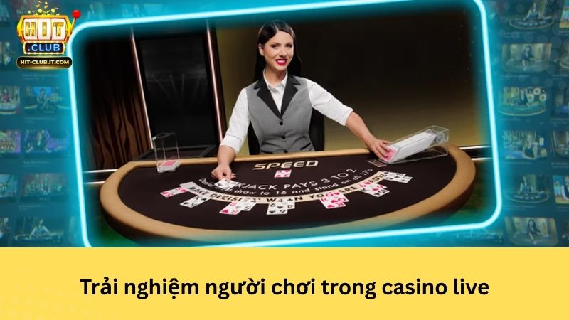 Trải nghiệm người chơi trong casino live