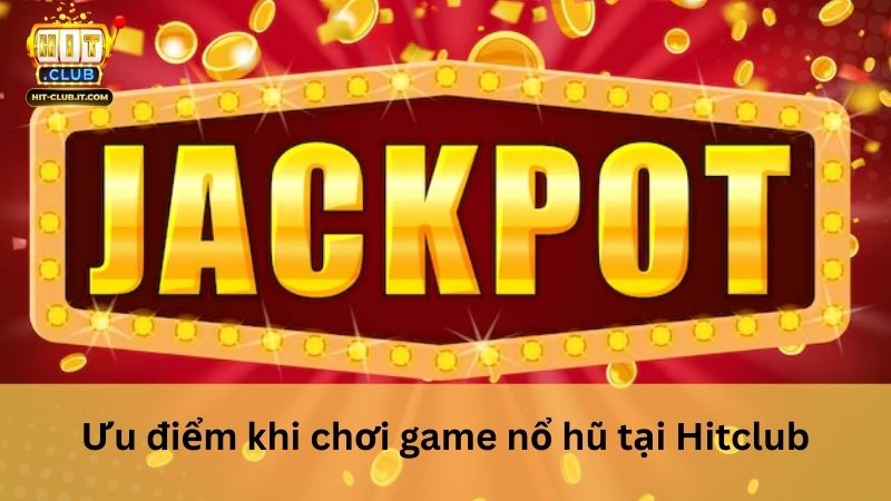 Ưu điểm khi chơi game nổ hũ tại Hitclub